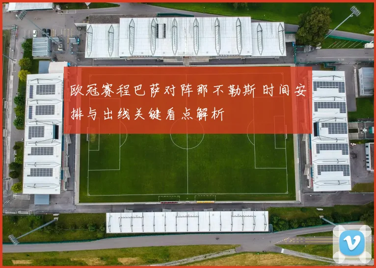 欧冠赛程巴萨对阵那不勒斯 时间安排与出线关键看点解析