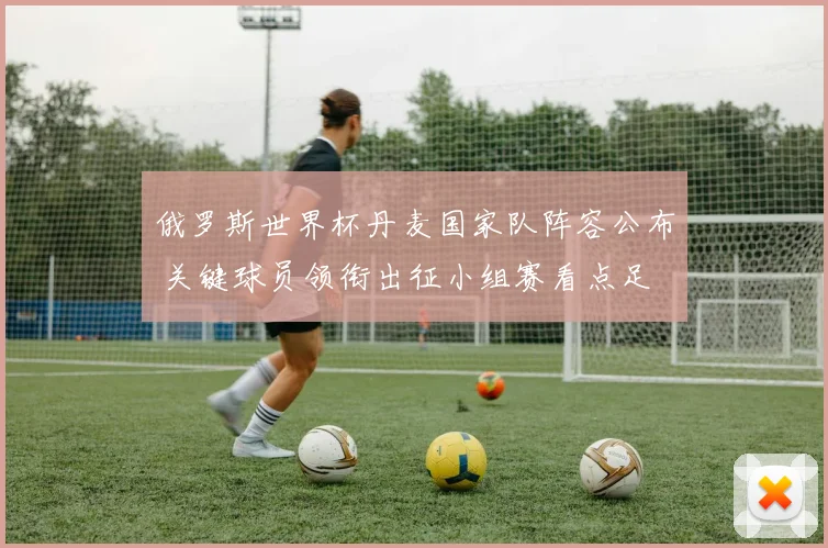 俄罗斯世界杯丹麦国家队阵容公布 关键球员领衔出征小组赛看点足