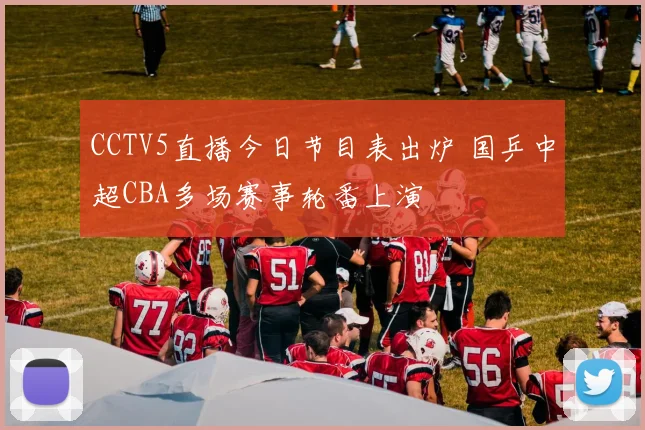 CCTV5直播今日节目表出炉 国乒中超CBA多场赛事轮番上演