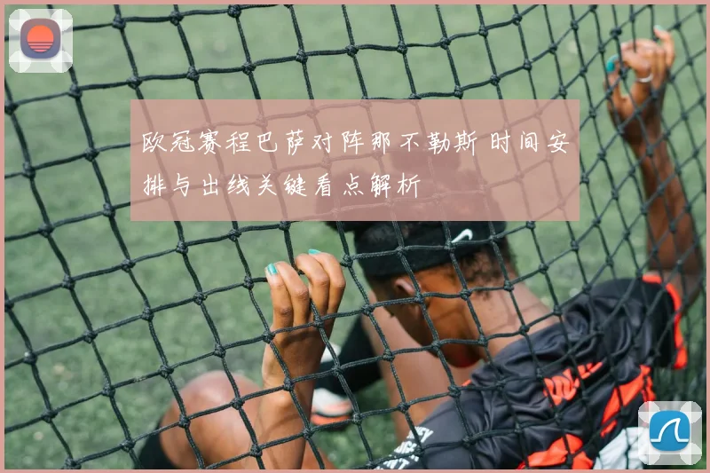 欧冠赛程巴萨对阵那不勒斯 时间安排与出线关键看点解析