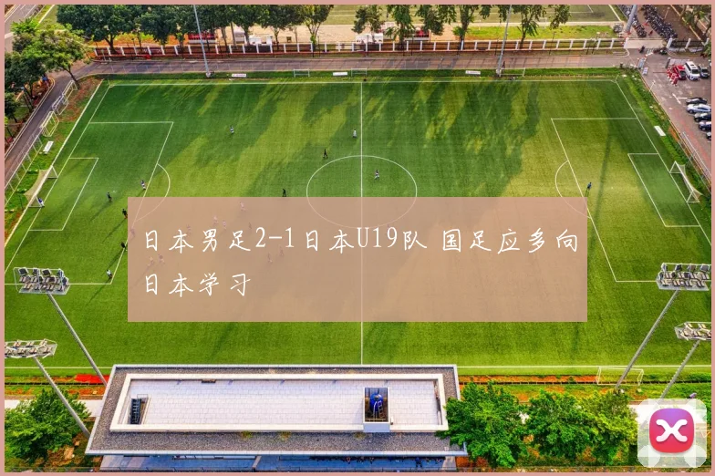 日本男足2-1日本U19队 国足应多向日本学习
