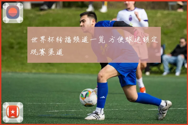 世界杯转播频道一览 方便球迷锁定观赛渠道