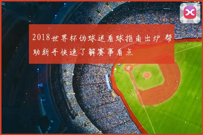 2018世界杯伪球迷看球指南出炉 帮助新手快速了解赛事看点