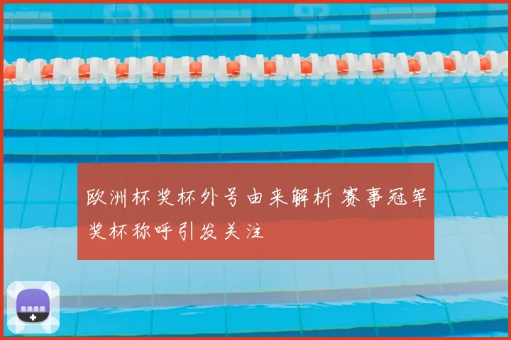 欧洲杯奖杯外号由来解析 赛事冠军奖杯称呼引发关注