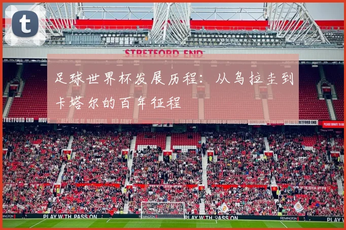 足球世界杯发展历程:从乌拉圭到卡塔尔的百年征程
